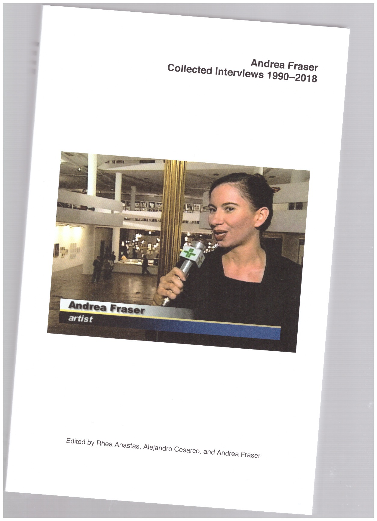 FRASER, Andrea; CESARCO, Alejandro (ed.); ANASTAS, Rhea (ed.) - Andrea Fraser. Collected Interviews 1990–2018